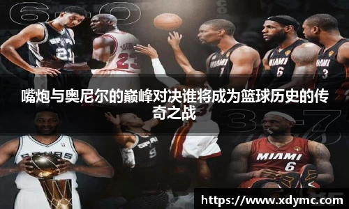 嘴炮与奥尼尔的巅峰对决谁将成为篮球历史的传奇之战