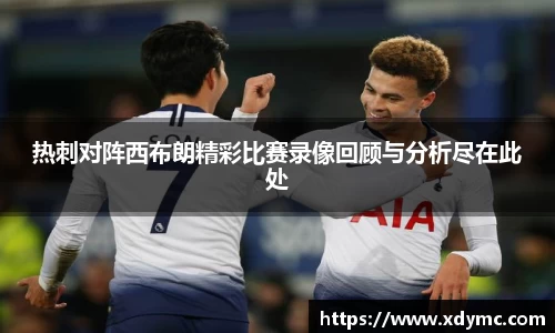 365英国热刺对阵西布朗精彩比赛录像回顾与分析尽在此处