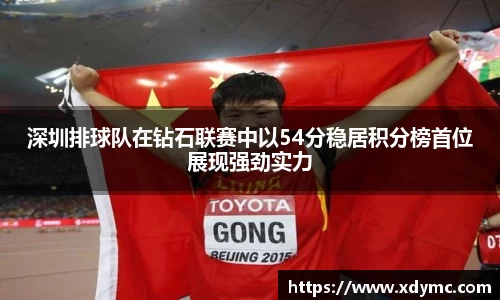 365英国深圳排球队在钻石联赛中以54分稳居积分榜首位展现强劲实力