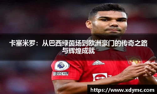 365英国卡塞米罗：从巴西绿茵场到欧洲豪门的传奇之路与辉煌成就