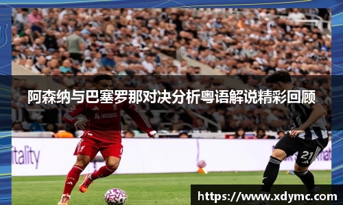 365英国阿森纳与巴塞罗那对决分析粤语解说精彩回顾